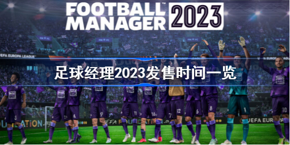足球经理2023发售时间一览-足球经理2023什么时候发售